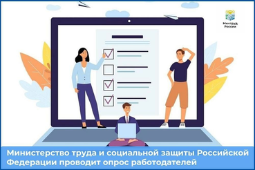 Министерство труда и социальной защиты Российской Федерации с 1 июня по 31 июля 2024 года проводит всероссийский опрос работодателей